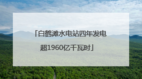 白鹤滩水电站四年发电超1960亿千瓦时