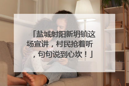 盐城射阳新坍镇这场宣讲，村民抢着听，句句说到心坎！