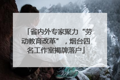 省内外专家聚力“劳动教育改革”，烟台四名工作室揭牌落户