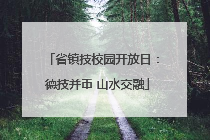 省镇技校园开放日：德技并重 山水交融