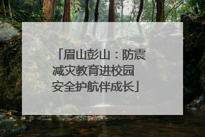 眉山彭山：防震减灾教育进校园 安全护航伴成长