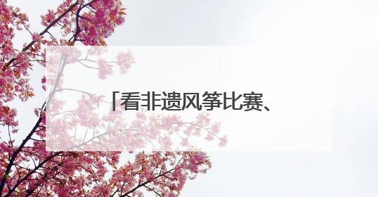 看非遗风筝比赛、体验制作风筝……大邑风筝文化周启幕