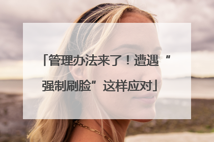 管理办法来了！遭遇“强制刷脸”这样应对