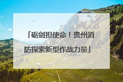 砺剑担使命！贵州消防探索新型作战力量
