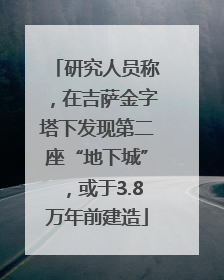 研究人员称，在吉萨金字塔下发现第二座“地下城”，或于3.8万年前建造
