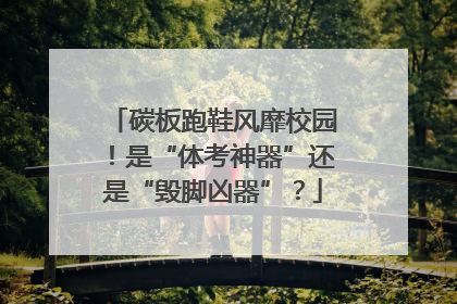 碳板跑鞋风靡校园！是“体考神器”还是“毁脚凶器”？