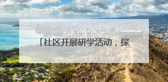 社区开展研学活动，探寻千年运河的文脉传承