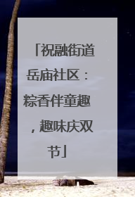 祝融街道岳庙社区：粽香伴童趣，趣味庆双节