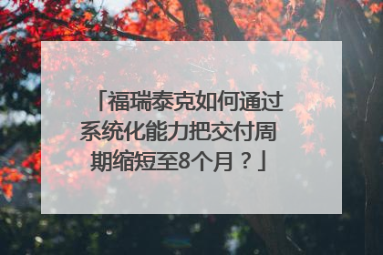 福瑞泰克如何通过系统化能力把交付周期缩短至8个月？