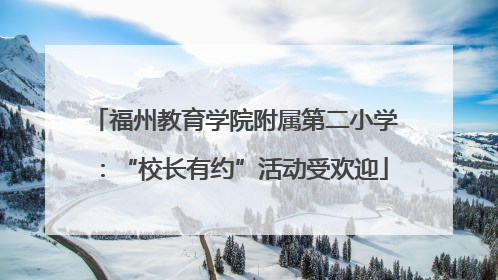 福州教育学院附属第二小学：“校长有约”活动受欢迎