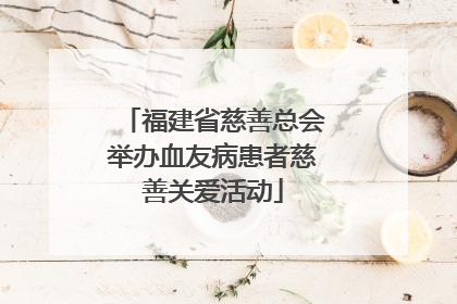 福建省慈善总会举办血友病患者慈善关爱活动
