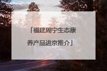 福建周宁生态康养产品进京推介