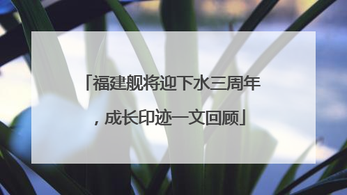 福建舰将迎下水三周年，成长印迹一文回顾