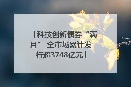 科技创新债券“满月” 全市场累计发行超3748亿元