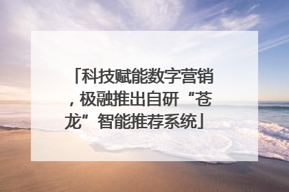 科技赋能数字营销，极融推出自研“苍龙”智能推荐系统