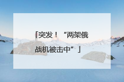 突发！“两架俄战机被击中”