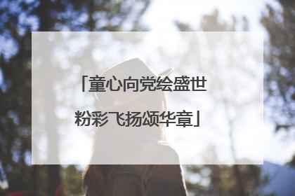 童心向党绘盛世 粉彩飞扬颂华章