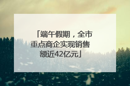 端午假期，全市重点商企实现销售额近42亿元