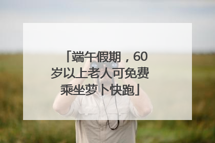 端午假期，60岁以上老人可免费乘坐萝卜快跑