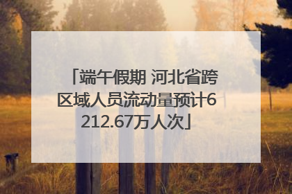 端午假期 河北省跨区域人员流动量预计6212.67万人次