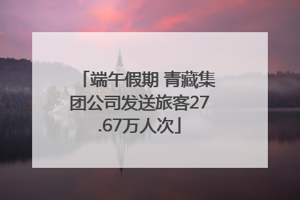 端午假期 青藏集团公司发送旅客27.67万人次