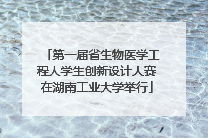 第一届省生物医学工程大学生创新设计大赛在湖南工业大学举行