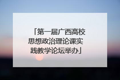 第一届广西高校思想政治理论课实践教学论坛举办