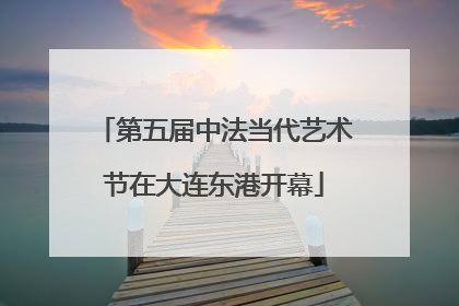 第五届中法当代艺术节在大连东港开幕