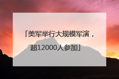 美军举行大规模军演，超12000人参加