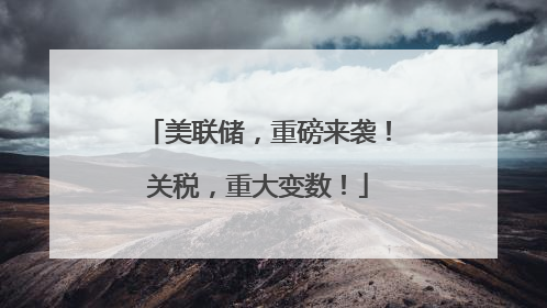 美联储，重磅来袭！关税，重大变数！