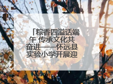 粽香四溢话端午 传承文化共奋进——怀远县实验小学开展迎端午系列活动