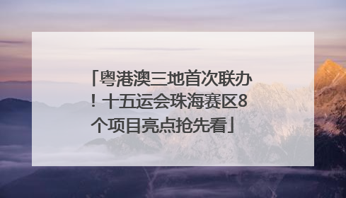粤港澳三地首次联办！十五运会珠海赛区8个项目亮点抢先看