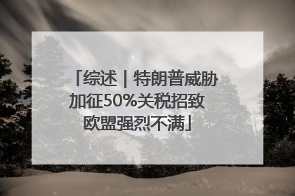 综述｜特朗普威胁加征50%关税招致欧盟强烈不满