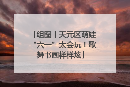 组图丨天元区萌娃“六一”太会玩！歌舞书画样样炫