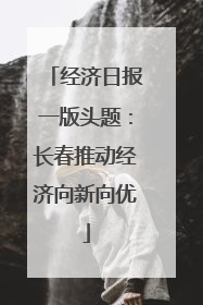 经济日报一版头题：长春推动经济向新向优