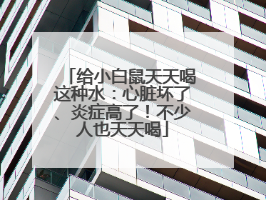 给小白鼠天天喝这种水：心脏坏了、炎症高了！不少人也天天喝