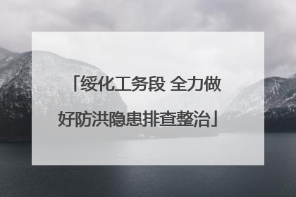 绥化工务段 全力做好防洪隐患排查整治
