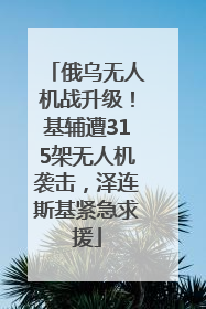 俄乌无人机战升级！基辅遭315架无人机袭击，泽连斯基紧急求援