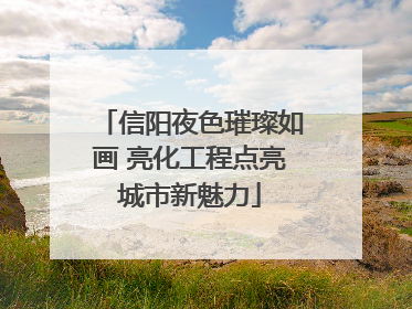 信阳夜色璀璨如画 亮化工程点亮城市新魅力