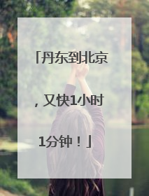丹东到北京，又快1小时1分钟！