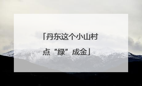 丹东这个小山村点“绿”成金
