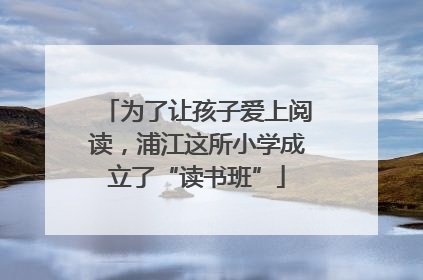 为了让孩子爱上阅读，浦江这所小学成立了“读书班”