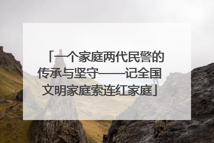 一个家庭两代民警的传承与坚守——记全国文明家庭索连红家庭