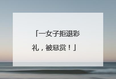 一女子拒退彩礼，被悬赏！