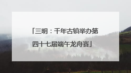 三明：千年古镇举办第四十七届端午龙舟赛