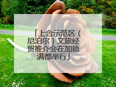 上合示范区（尼泊尔）文旅经贸推介会在加德满都举行