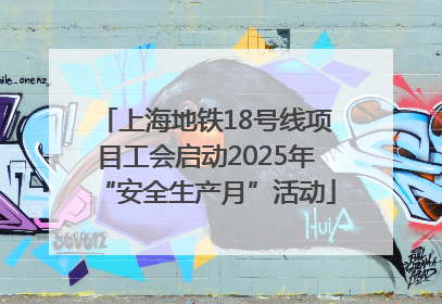 上海地铁18号线项目工会启动2025年“安全生产月”活动