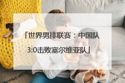 世界男排联赛：中国队3:0击败塞尔维亚队
