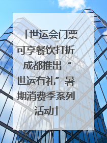 世运会门票可享餐饮打折 成都推出“世运有礼”暑期消费季系列活动