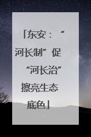 东安：“河长制”促“河长治” 擦亮生态底色